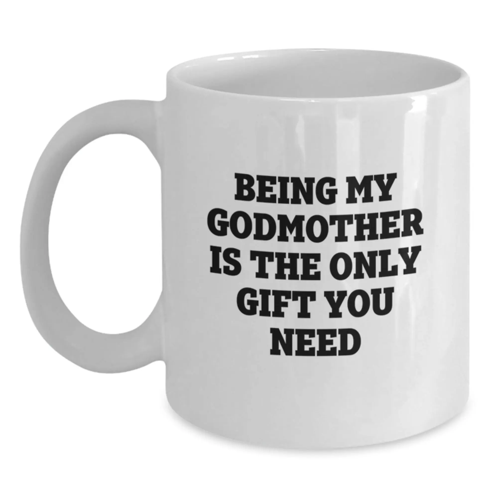 Funny Gifts from Men to Godmother on Graduation Unique Gifts, White Coffee Mug with Being My Godmother Is The Only Gift You Need Quote, Ceramic 11oz or 15oz Capacity - Main