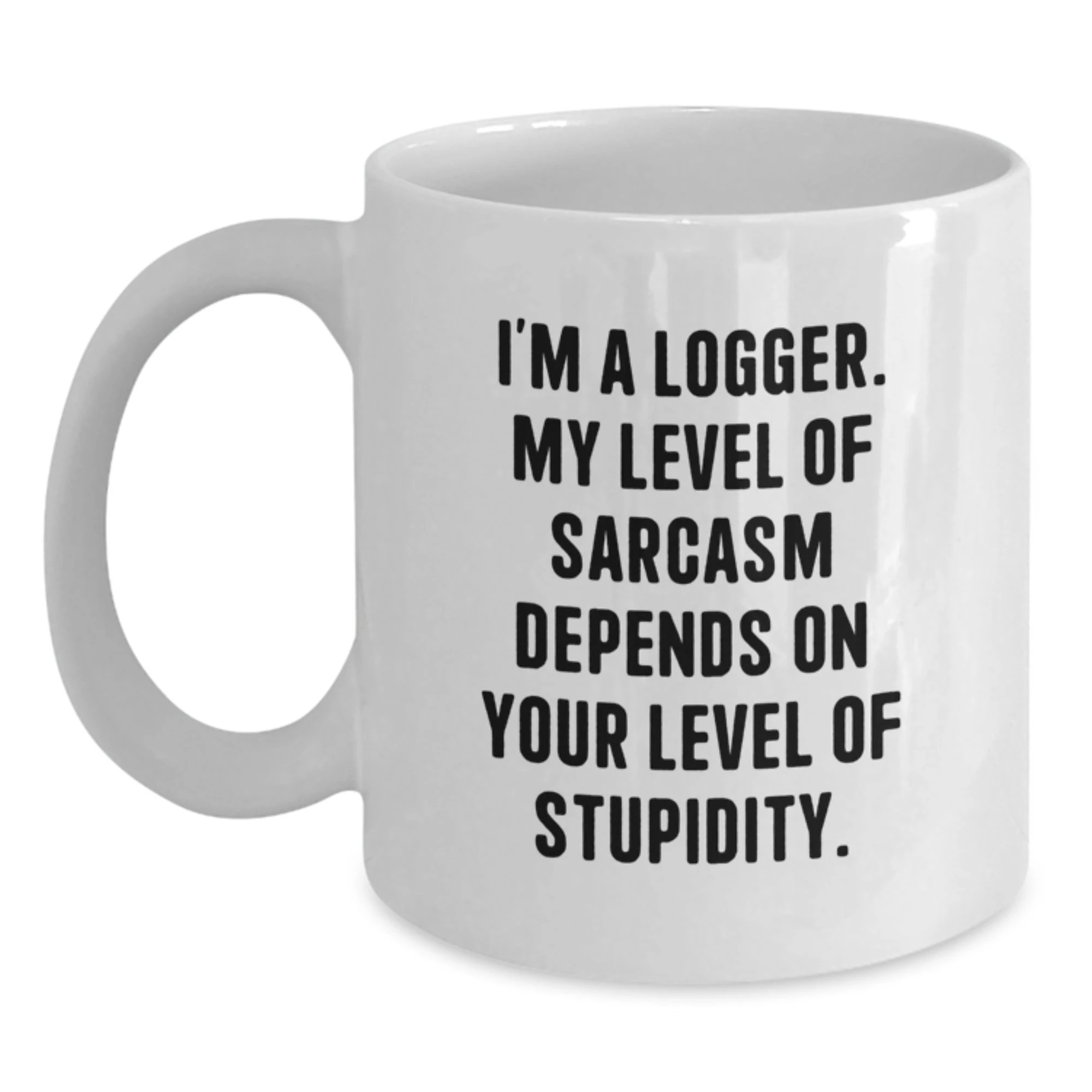 Funny Logger White Coffee Mug Gifts from Men to Women on Valentine's - Sarcasm Level Depends on Your Stupidity, Logger Enthusiast Mug - Main