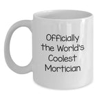Funny Mortician White Coffee Mug - Gifts from Friends to Mortician, Unique Christmas Unique Gifts, Officially The World's Coolest Mortician