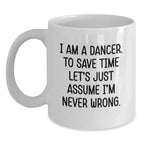 Funny Dancer Gifts: White Coffee Mug for Dancer Birthday 'I Am A Dancer. To Save Time Let's Just Assume I'm Never Wrong.' from Friends