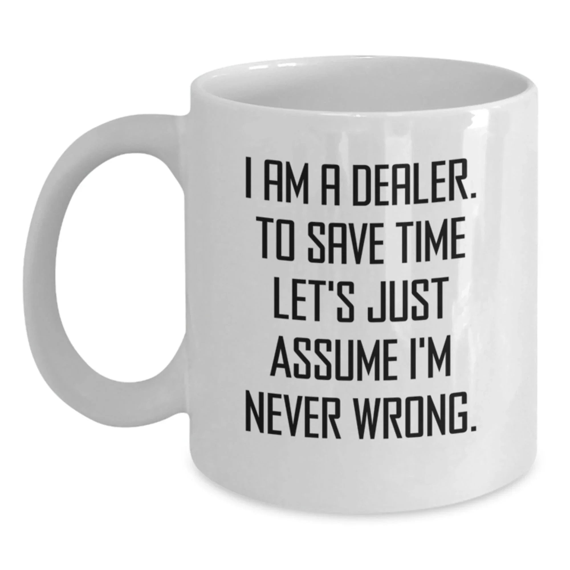 Funny Dealer Gifts from Friends Christmas Unique White Coffee Mugs with 'I Am A Dealer. To Save Time Let's Just Assume I'm Never Wrong.' Quote for Dealer