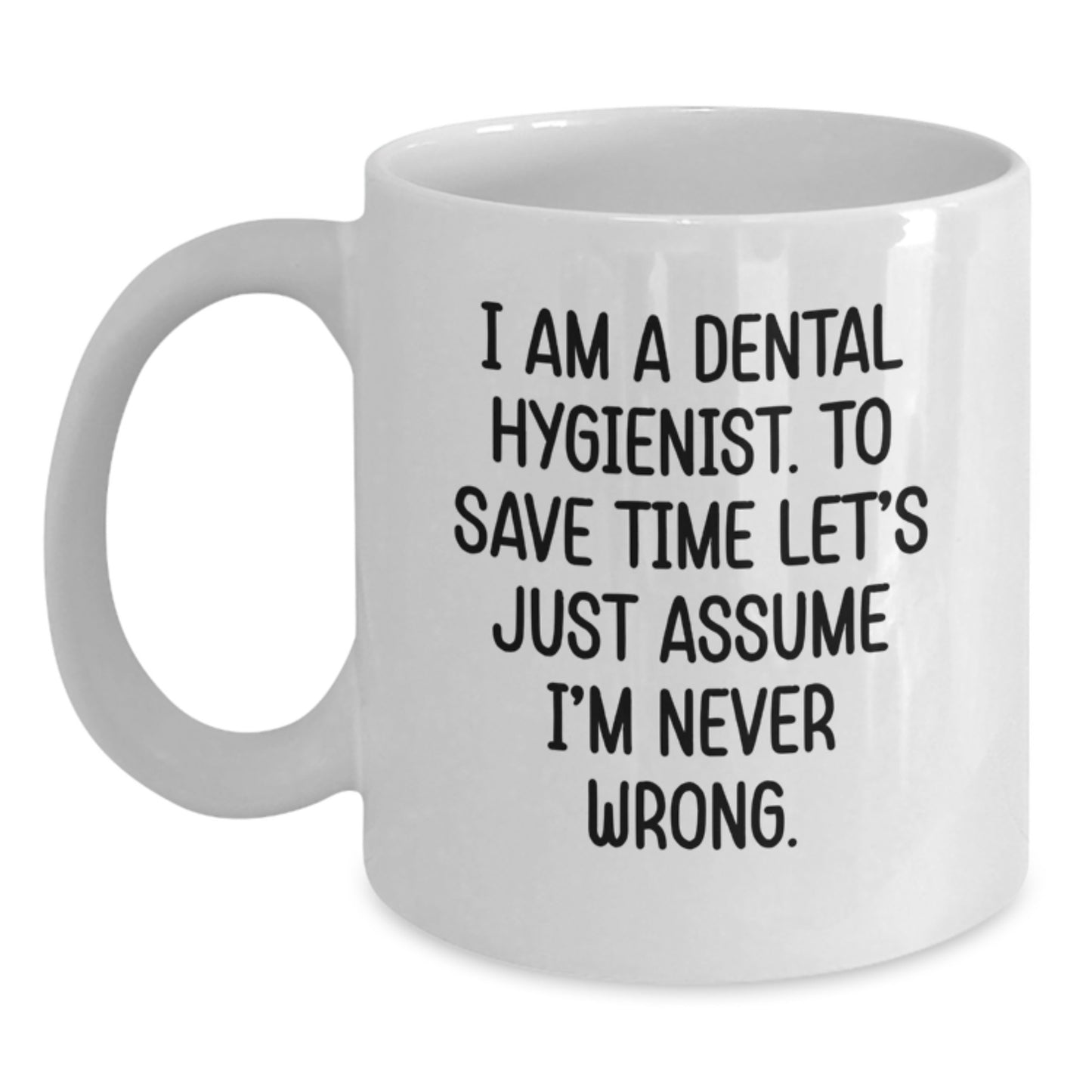 Funny Dental Hygienist Gifts for Graduation - White Coffee Mug from Friends, 'I Am A Dental Hygienist. To Save Time Let's Just Assume I'm Never Wrong.' - Main