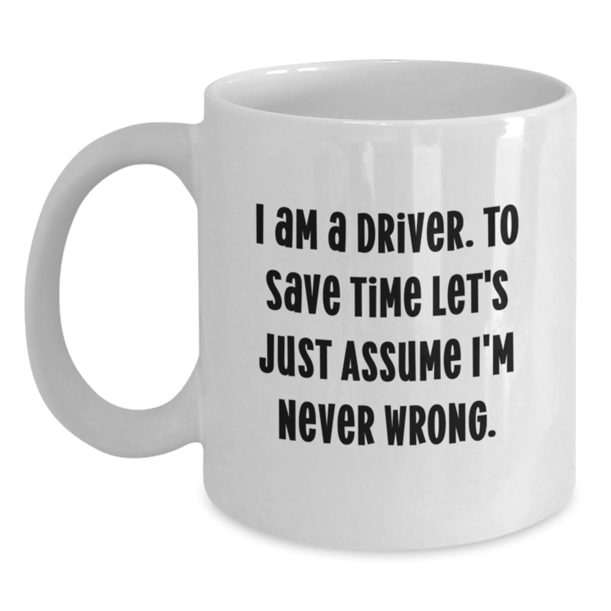 Funny Driver Gifts for Men, Women, Friends from Family - White Coffee Mug, I Am A Driver To Save Time Let's Just Assume I'm Never Wrong - Main