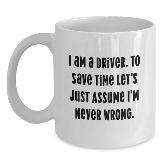 Funny Driver Gifts for Men, Women, Friends from Family - White Coffee Mug, I Am A Driver To Save Time Let's Just Assume I'm Never Wrong - Main