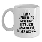 Funny Janitor Mug Gifts from Friends and Family - I Am A Janitor. To Save Time Let's Just Assume I'm Never Wrong. White Coffee Mug for Men and Women