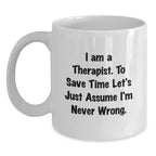 Funny Gifts from Friends for Therapist - White Coffee Mug - 'I Am A Therapist. To Save Time Let's Just Assume I'm Never Wrong.' Christmas Unique Gifts