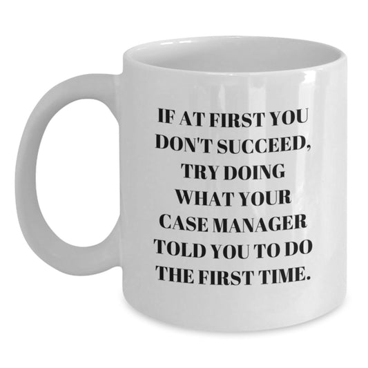 Funny Case Manager Gifts from Friends - White Coffee Mug for Graduation 'If At First You Don't Succeed, Try Doing What Your Case Manager Told You To Do The First Time.' - Main