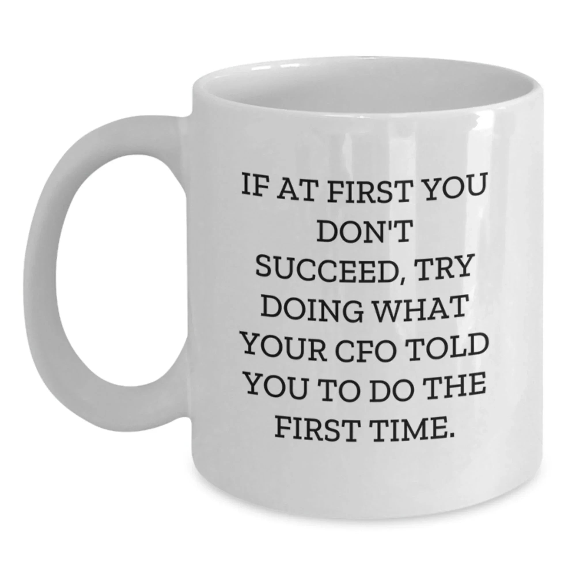 CFO Funny Gifts from Friends, Unique Graduation White Coffee Mugs for CFO, 'If At First You Don't Succeed, Try Doing What Your CFO Told You To Do The First Time.'