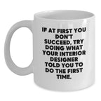 Funny Interior Designer Gifts from Men - White Coffee Mug - If At First You Don't Succeed, Try Doing What Your Interior Designer Told You To Do The First Time