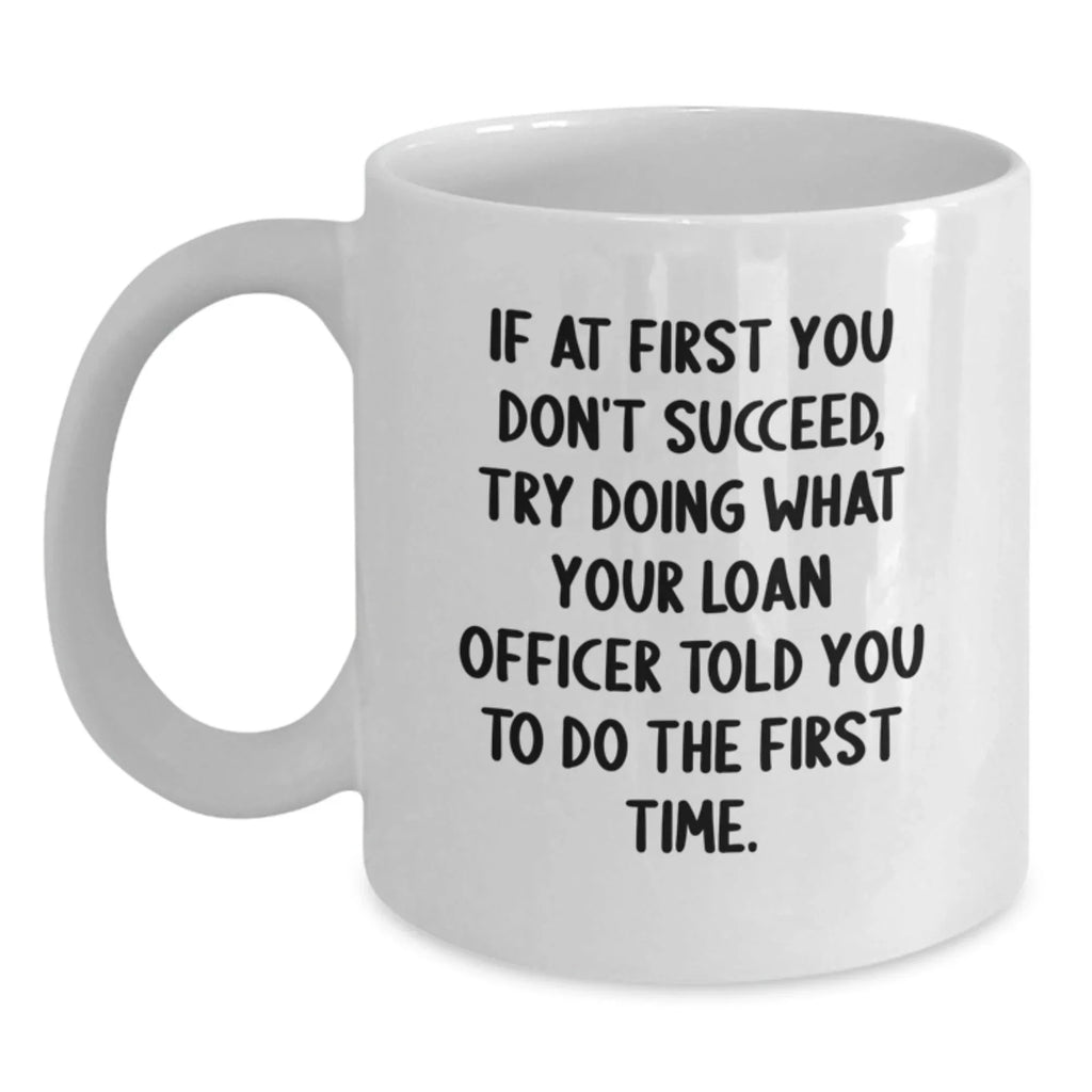 Funny Loan Officer Gifts from Family - White Coffee Mug for Graduation, 'If At First You Don't Succeed, Try Doing What Your Loan Officer Told You To Do The First Time.'