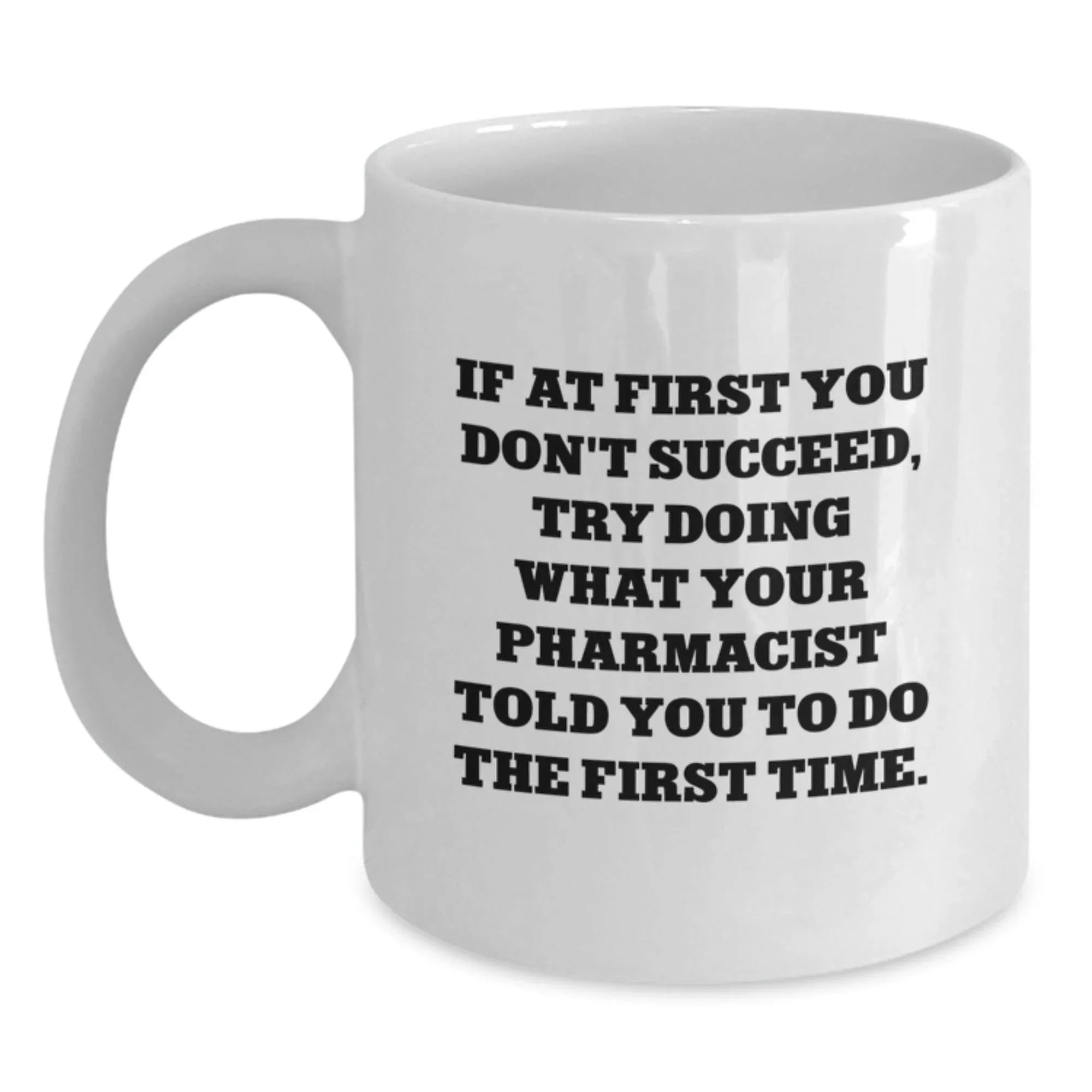 Funny Pharmacist Gifts from Friends Christmas Unique White Coffee Mug - 'If At First You Don't Succeed, Try Doing What Your Pharmacist Told You To Do The First Time.'