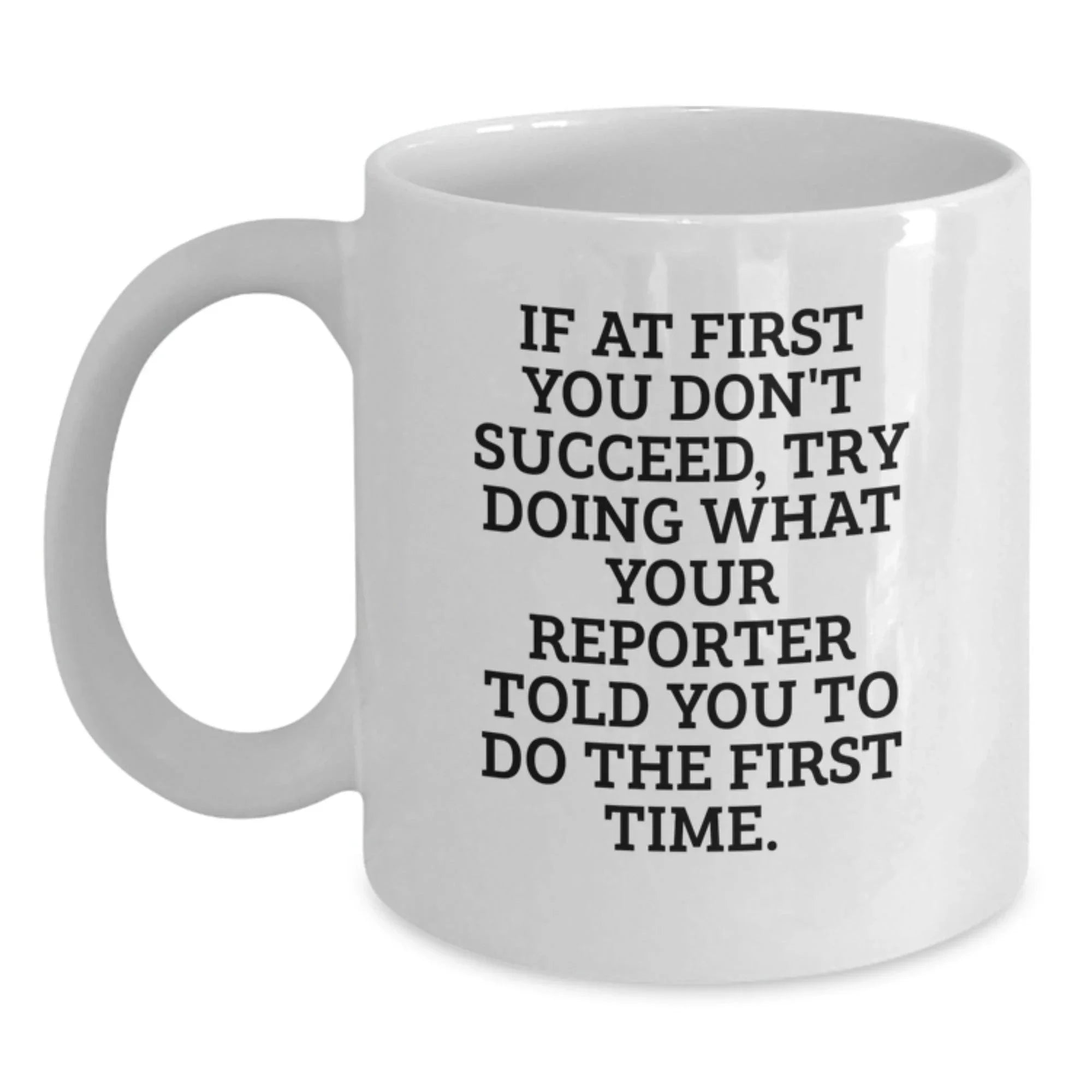 Funny Reporter Gifts for Christmas Unique Presents from Friends and Family - White Coffee Mug - If At First You Don't Succeed, Try Doing What Your Reporter Told You To Do The First Time.