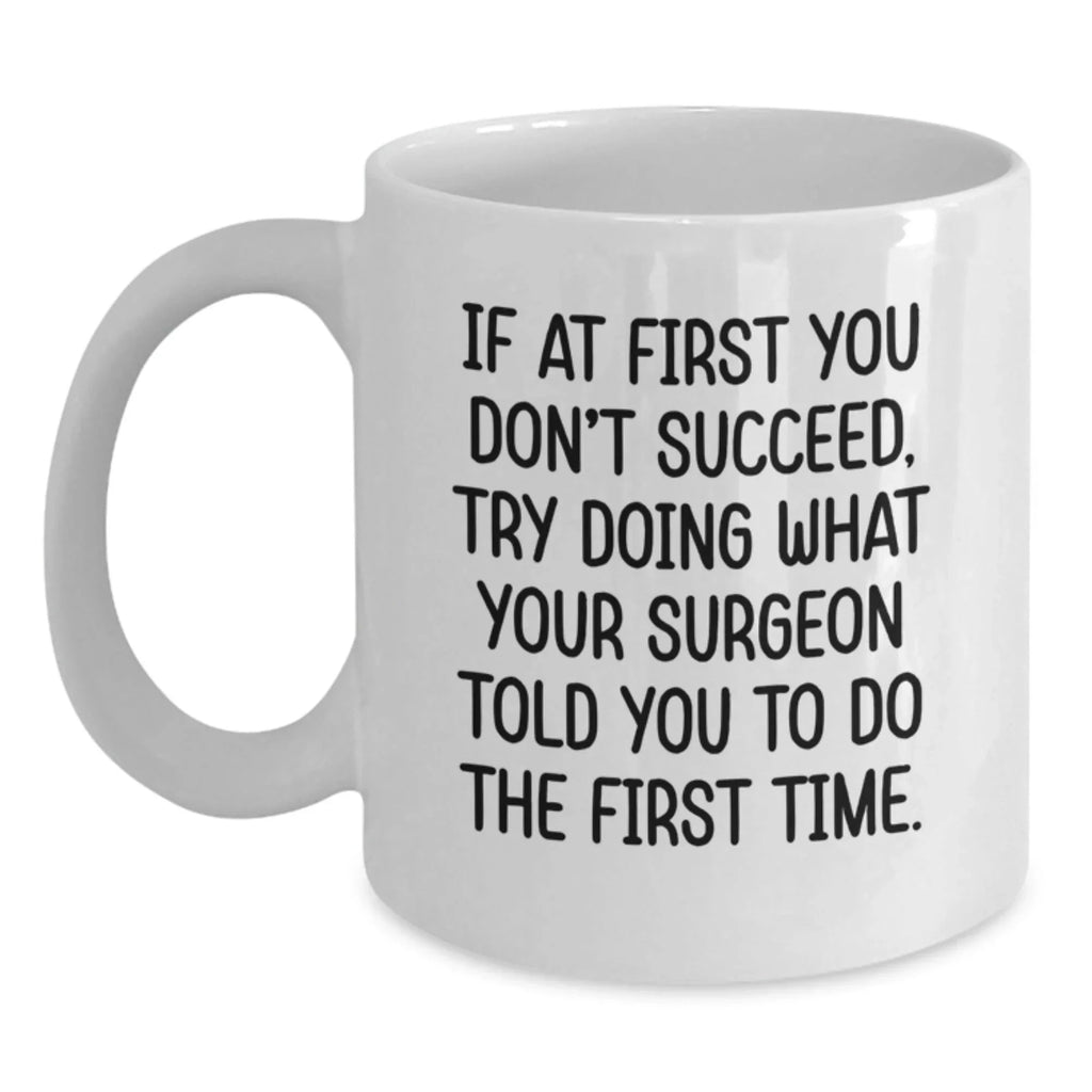 Surgeon Humor Gifts from Men to Friends for Graduation Unique White Coffee Mug, 'If At First You Don't Succeed, Try Doing What Your Surgeon Told You To Do The First Time.'