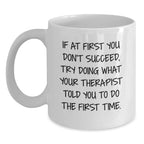 Funny Therapist Quotes White Coffee Mug, Gifts from Friends for Therapist Graduation, 'If At First You Don't Succeed, Try Doing What Your Therapist Told You To Do The First Time.'