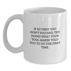 Funny Tool Maker Gifts from Friends - If At First You Don't Succeed, Try Doing What Your Tool Maker Told You To Do The First Time. - White Coffee Mug for Graduation