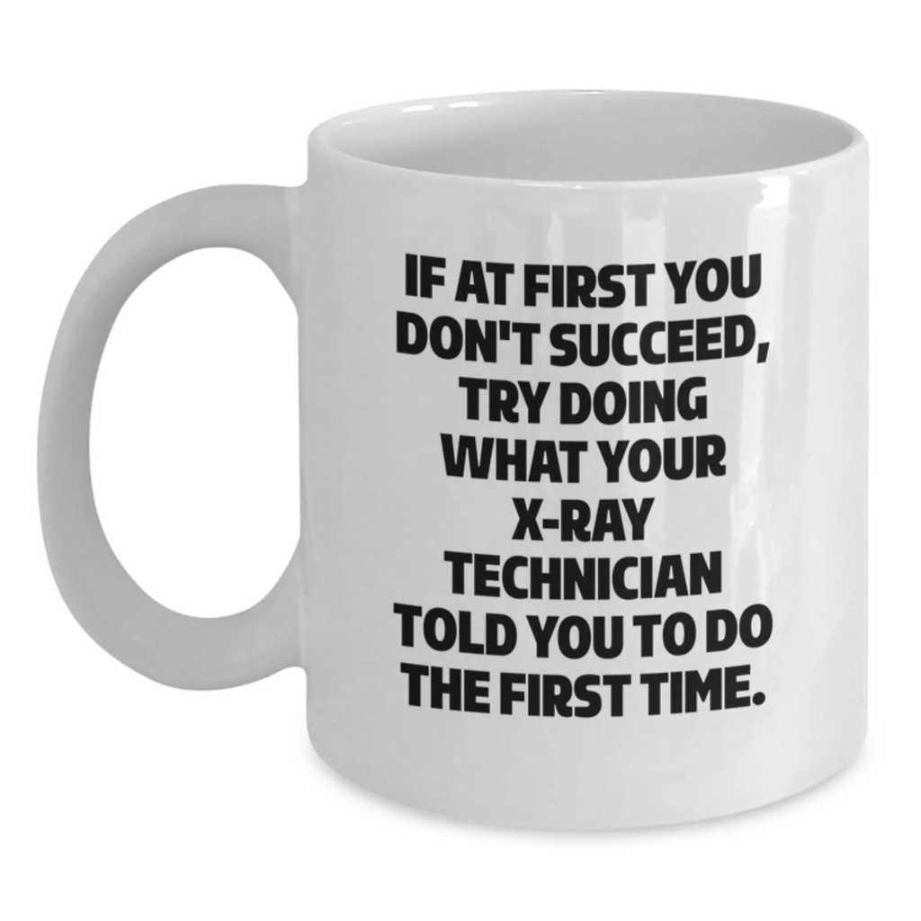 Funny X-Ray Technician Gifts from Friends for Men - White Coffee Mug - If At First You Don't Succeed, Try Doing What Your X-ray Technician Told You To Do The First Time.