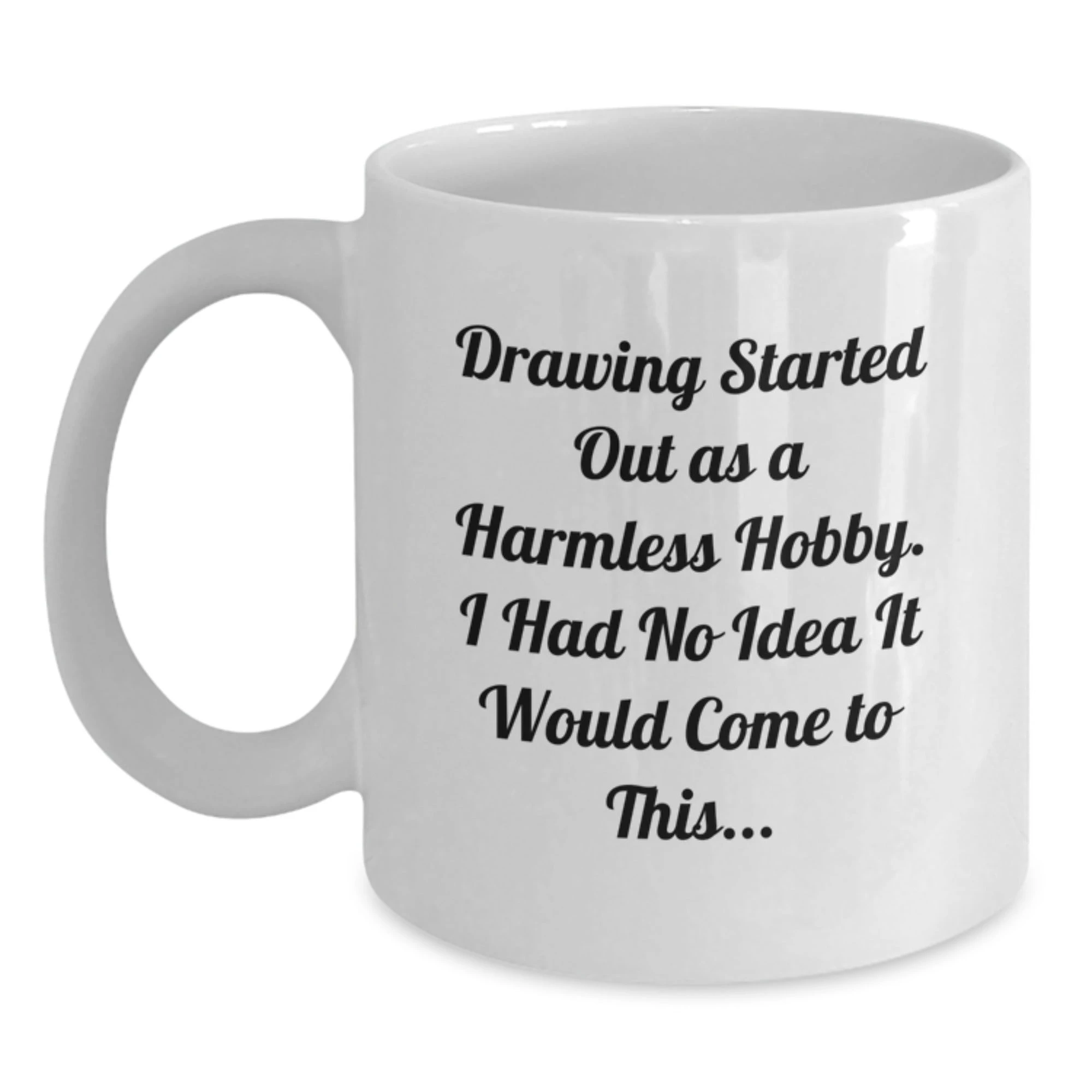 Cute Drawing Gifts for Friends from Men on Valentine's - 'Drawing Started Out As A Harmless Hobby. I Had No Idea It Would Come To This...' Funny Quote White Coffee Mug - Main