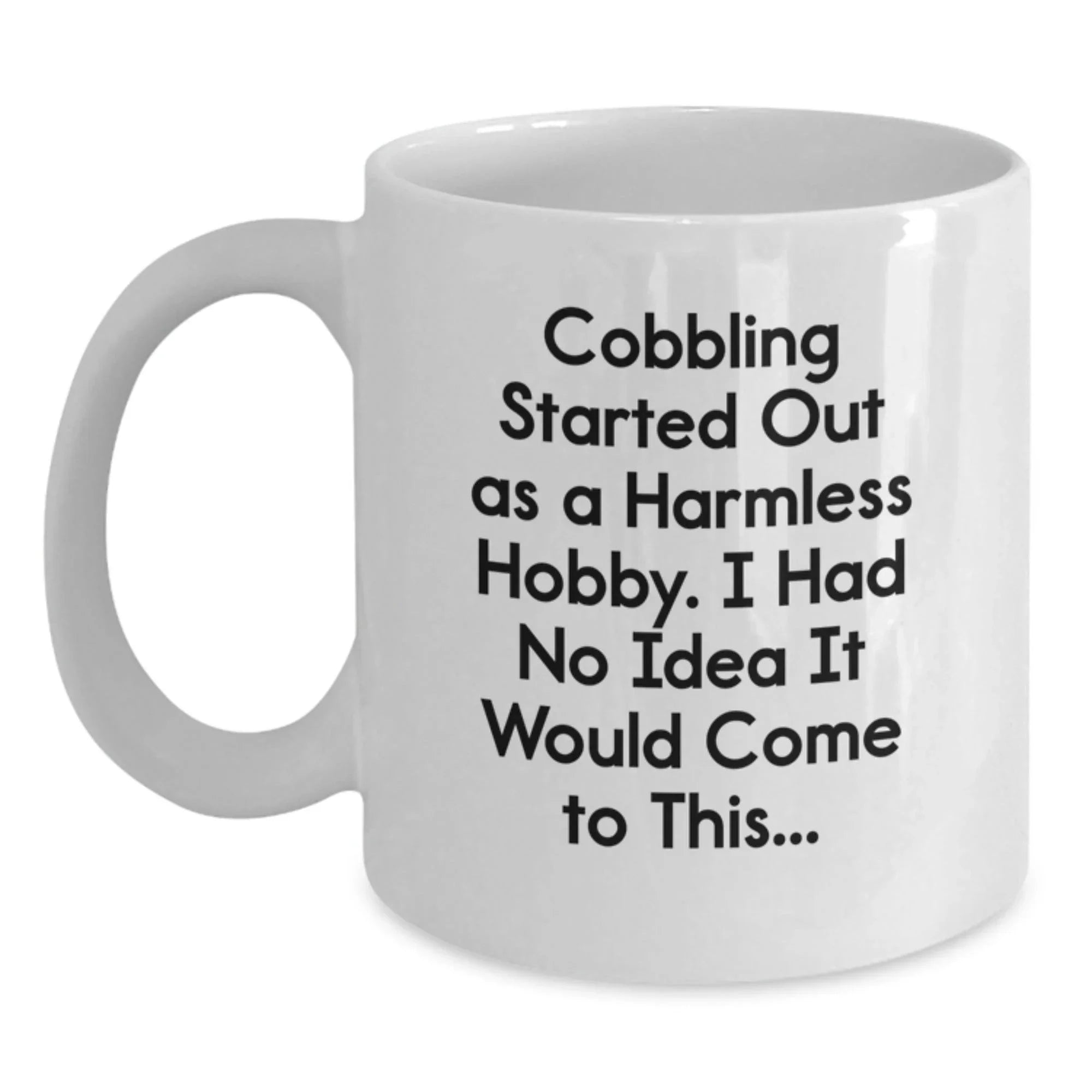 Funny Cobbling Gifts for Men, Women, Friends, Coworkers, Family - White Coffee Mug - 'Cobbling Started Out As A Harmless Hobby, I Had No Idea It Would Come To This...'