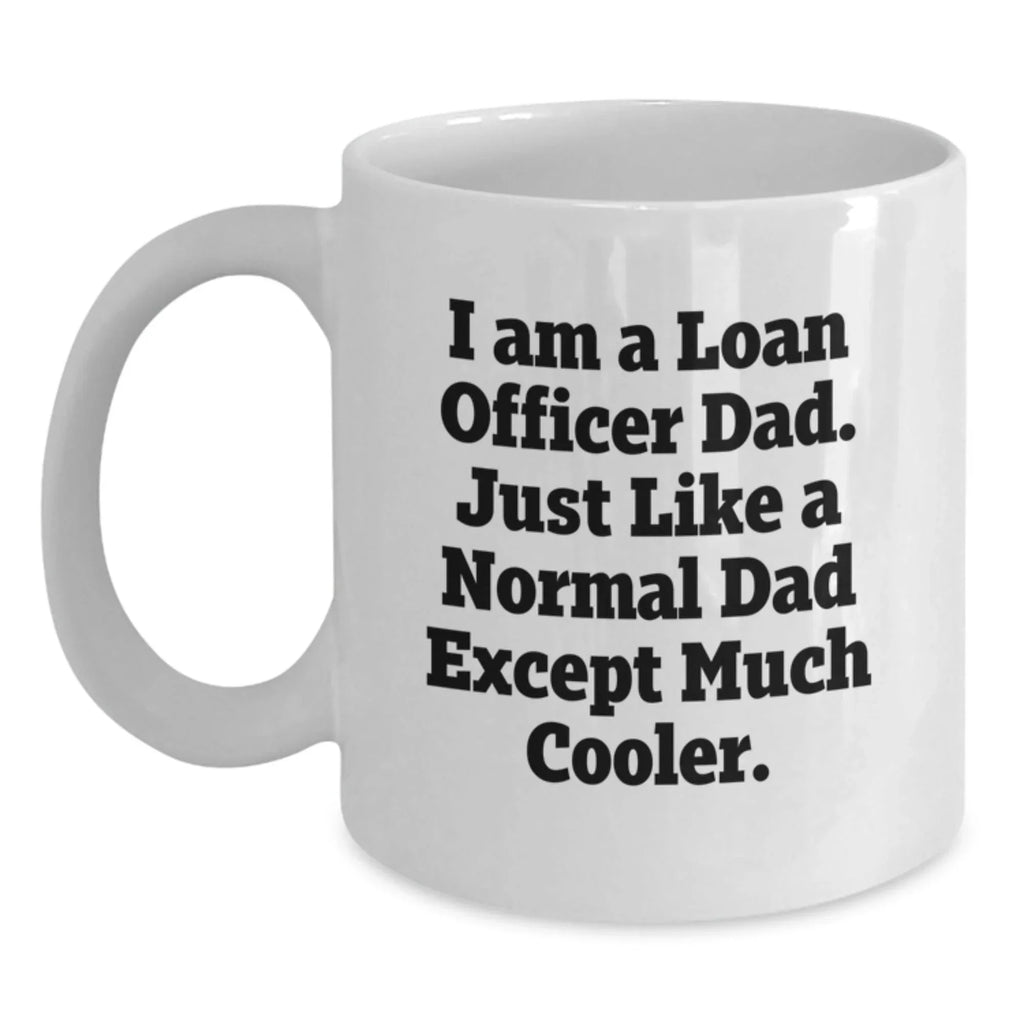 Funny Loan Officer Gift Ideas - Unique White Coffee Mug for Dad 'I Am A Loan Officer Dad. Just Like A Normal Dad Except Much Cooler.' Men's Christmas Unique Gifts from Family