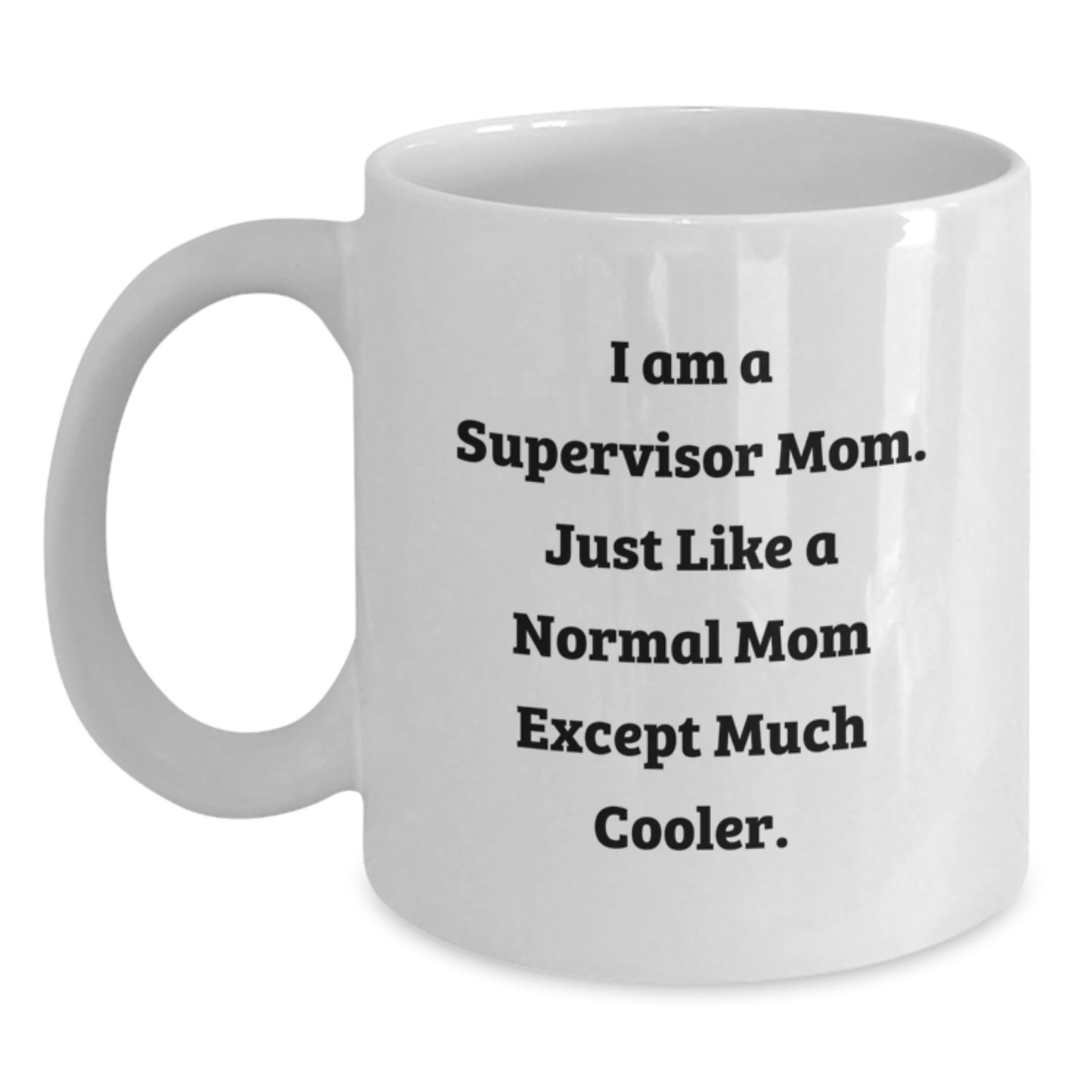 Funny Supervisor Mom Gifts, I Am A Supervisor Mom. Just Like A Normal Mom Except Much Cooler., Graduation Unique Gifts from Family to Supervisor, 11oz or 15oz White Coffee Mug - Main