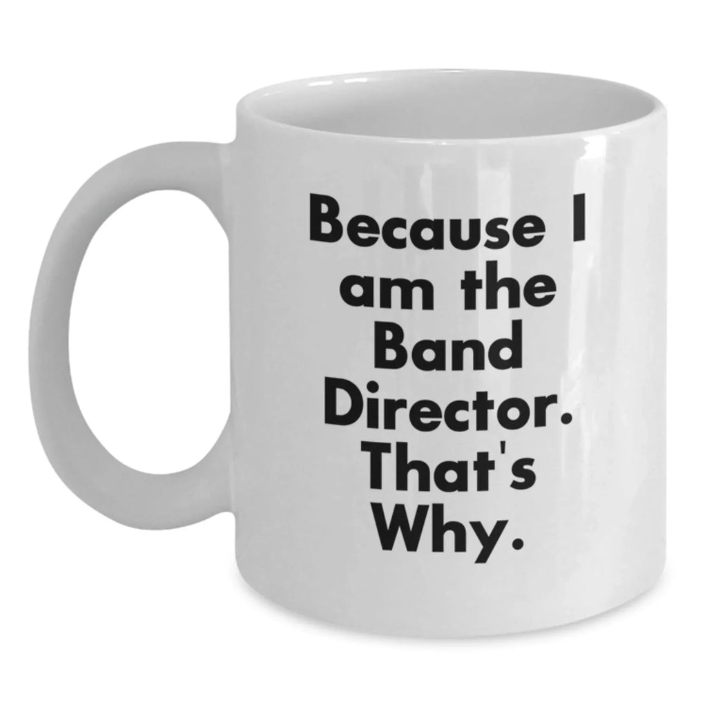 Funny Band Director Gifts from Friends, White Coffee Mug Because I Am The Band Director That's Why, Christmas Unique Presents for Men