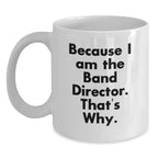 Funny Band Director Gifts from Friends, White Coffee Mug Because I Am The Band Director That's Why, Christmas Unique Presents for Men