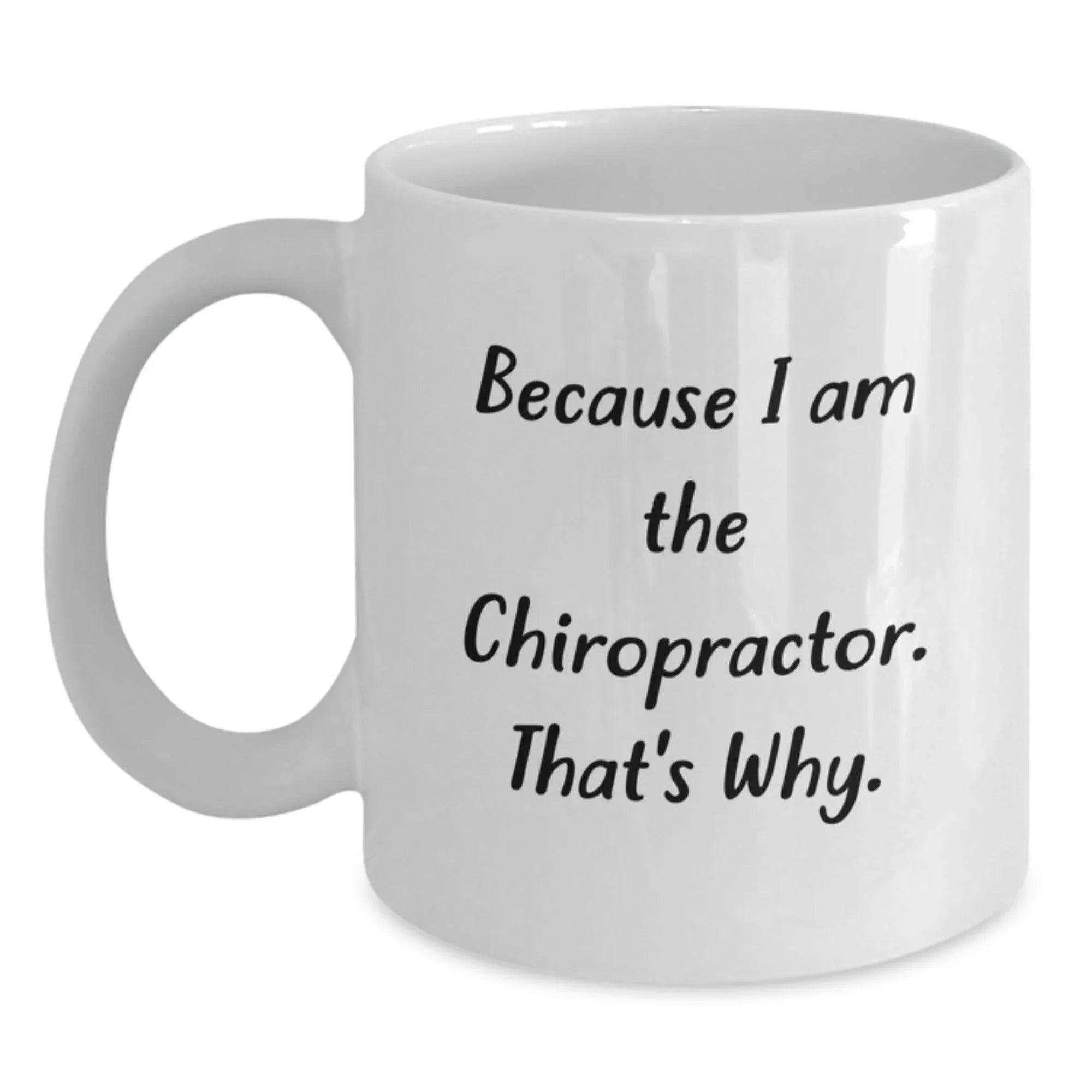 Chiropractor Gifts Funny Quote White Coffee Mug for Graduation, Gifts from Men to Chiropractors, Unique Chiropractor Mugs, Because I Am The Chiropractor. That's Why.