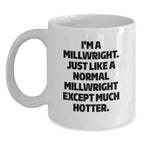 Funny Millwright Gifts for Men, Unique White Coffee Mug with I'm A Millwright. Just Like A Normal Millwright Except Much Hotter., Perfect Birthday Unique Gifts from Friends, Family, or Coworkers - Main