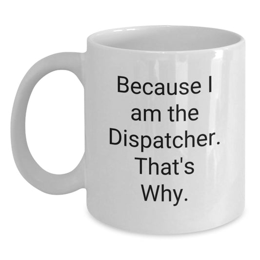 Funny Dispatcher Gifts, White Coffee Mug for Men, Because I Am The Dispatcher. That's Why. Christmas Unique - Main