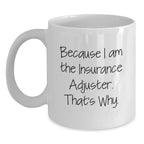 Insurance Adjuster Humor Gifts from Friends for Graduation Unique White Coffee Mug Because I Am The Insurance Adjuster. That's Why.