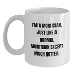 Funny Mortician Gifts for Mortician, White Coffee Mug Inspired by I'm A Mortician Just Like A Normal Mortician Except Much Hotter., Gifts for Men and Women at Graduation - Main