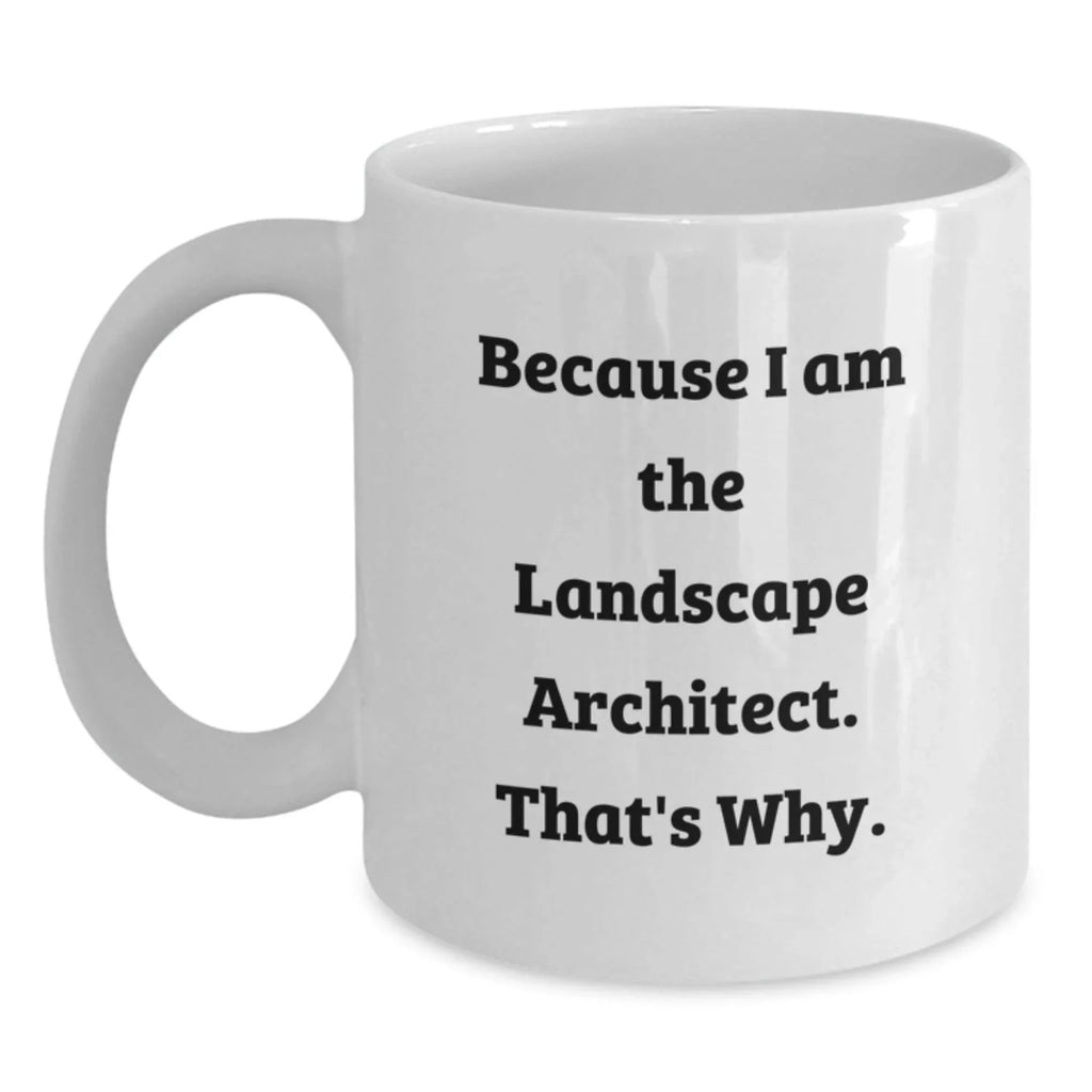 Funny Landscape Architect Gifts from Friends, 'Because I Am The Landscape Architect. That's Why.' White Coffee Mug for Graduation, Unique Gifts for Men, Women, Coworkers, Family