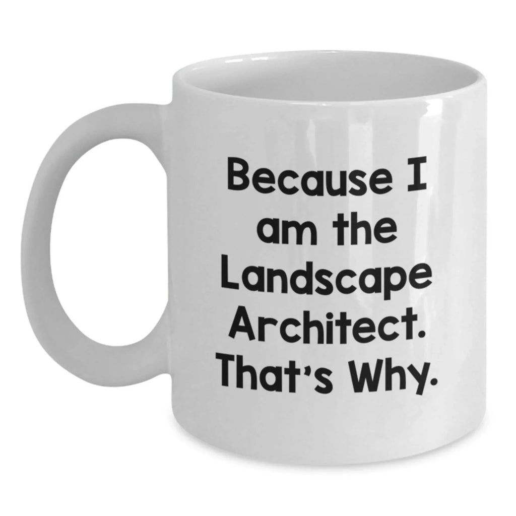 Funny Landscape Architect Gifts for Him and Her, White Coffee Mug, Because I Am The Landscape Architect. That's Why. Gifts from Friends, Coworkers, Family