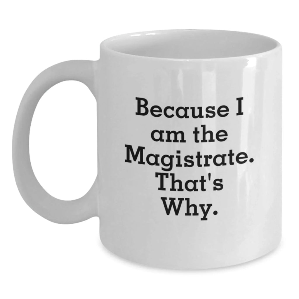 Magistrate Humor White Coffee Mug, Gifts from Friends, Birthday Unique Gifts for Magistrate, Because I Am The Magistrate. That's Why.