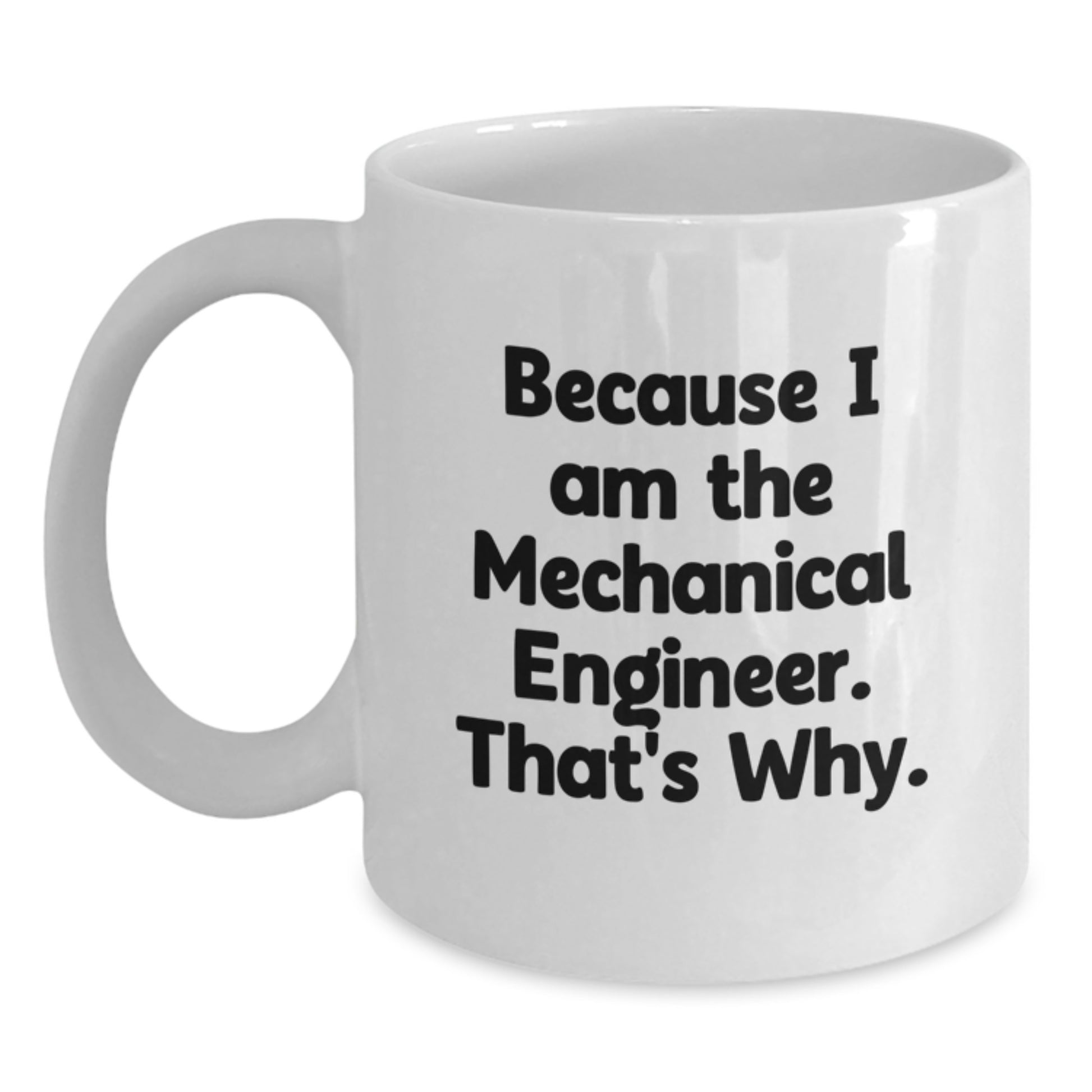 Funny Mechanical Engineer Gifts from Men to Friends - Because I Am The Mechanical Engineer. That's Why. White Coffee Mug for Graduation - Main
