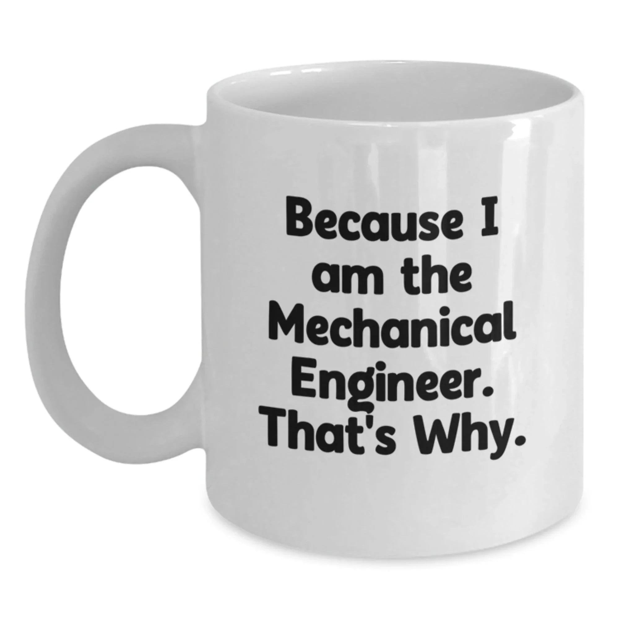 Funny Mechanical Engineer Gifts from Men to Friends - Because I Am The Mechanical Engineer. That's Why. White Coffee Mug for Graduation