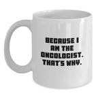 Funny Oncologist Gifts from Friends for Birthday - Because I Am The Oncologist. That's Why. - White Coffee Mug