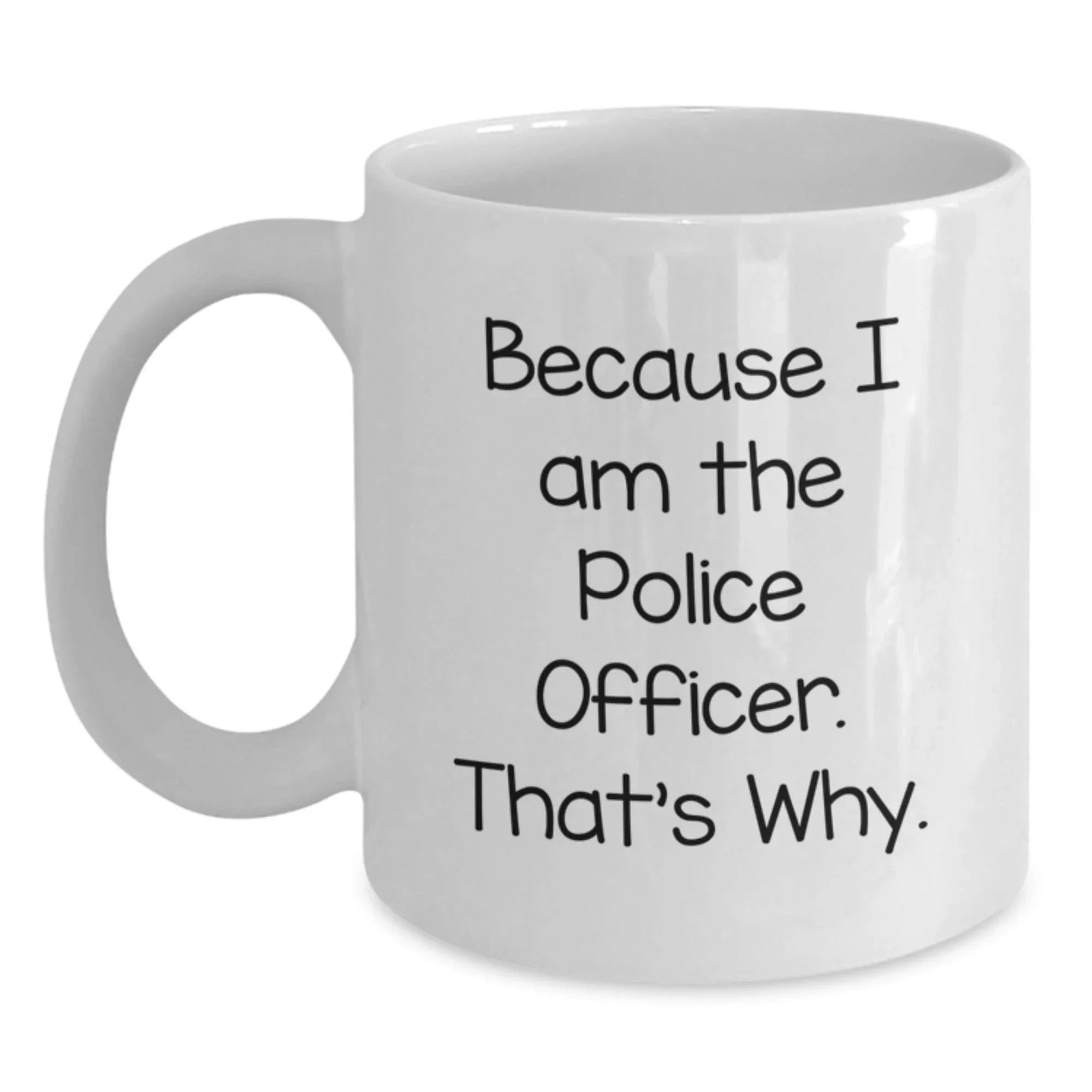 Funny Police Officer Gifts, Because I Am The Police Officer. That's Why., White Coffee Mug for Graduation, Gifts from Men to Police Officer