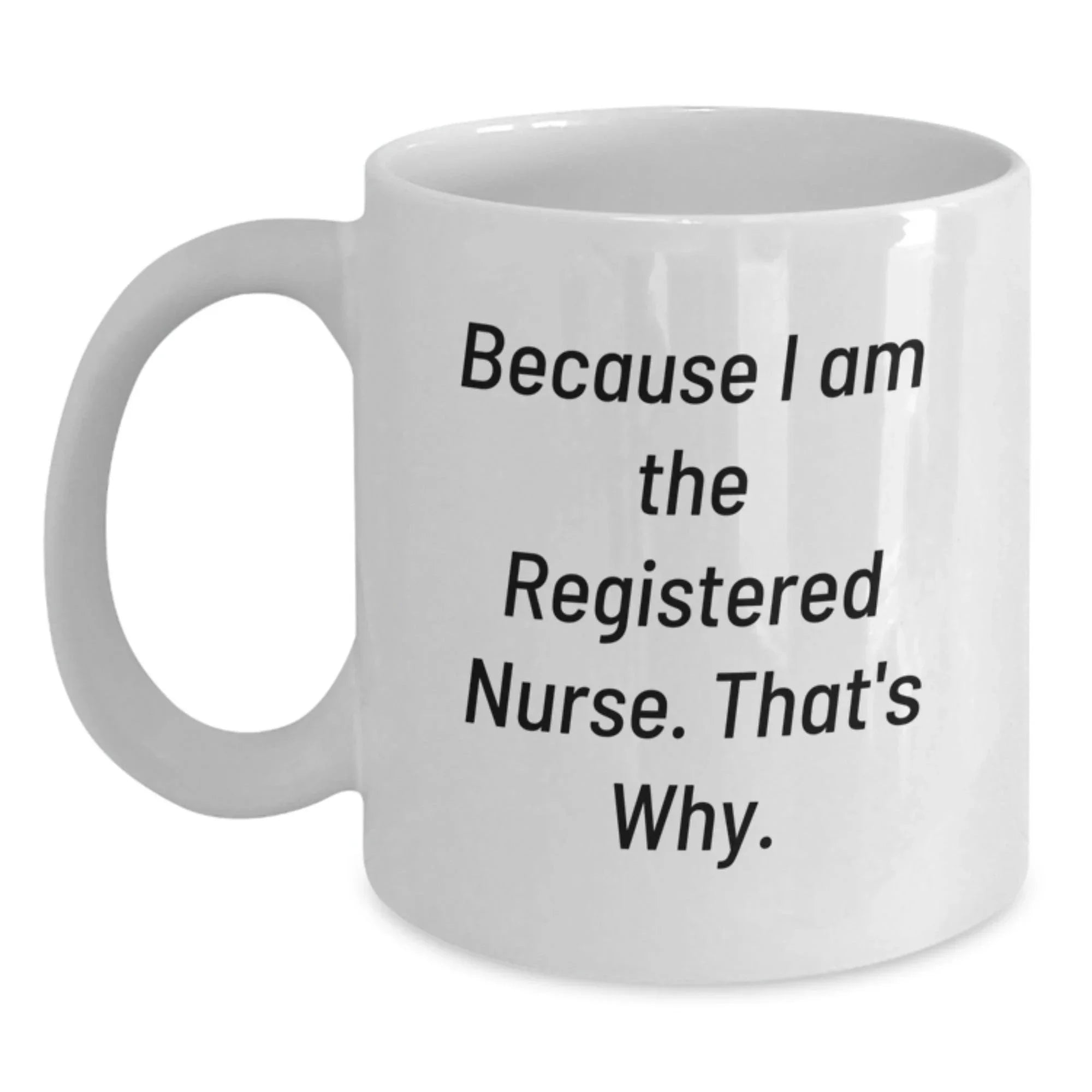 Funny Registered Nurse Quotes Gifts for White Coffee Mug - Graduation Unique Gifts from Family to Registered Nurse, 'Because I Am The Registered Nurse. That's Why.'