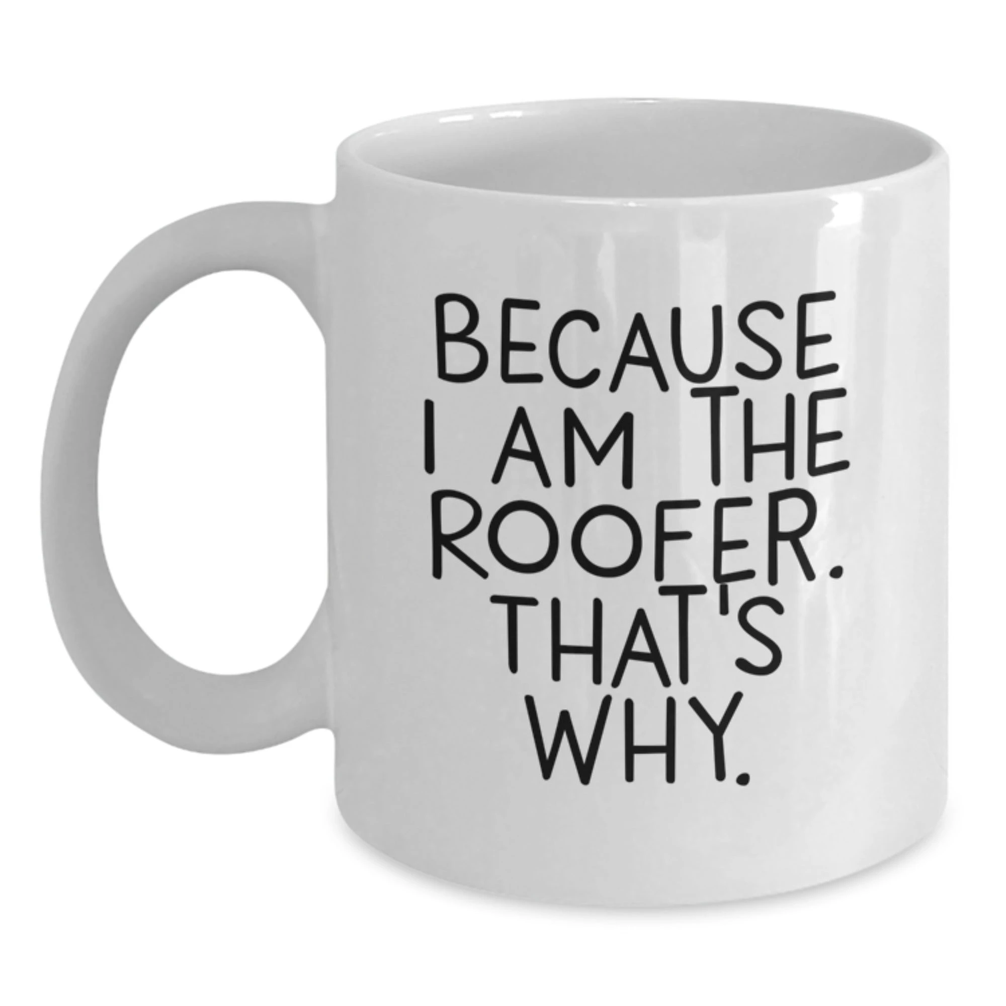 Roofer Humor White Coffee Mug, Funny Christmas Unique Gifts for Men from Friends, Unique Quote 'Because I Am The Roofer that's Why', White Ceramic 11oz or 15oz