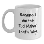 Funny Tool Maker Gifts, Tool Maker White Coffee Mug, Because I Am The Tool Maker. That's Why. - Birthday Unique Gifts from Friends to Tool Maker