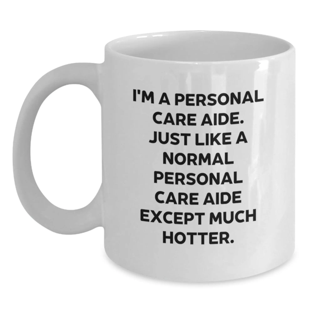 Funny Personal Care Aide Gifts from Friends - White Coffee Mug for Graduation - 'I'm A Personal Care Aide. Just Like A Normal Personal Care Aide Except Much Hotter.' - Main