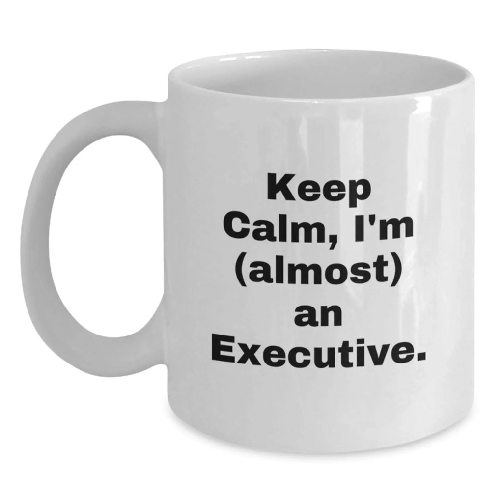 Funny Executive Gifts for Graduation - 'Keep Calm, I'm (almost) An Executive.' White Coffee Mug, 11oz or 15oz, Gifts from Friends, Gifts for Men, Unique Executive Mug