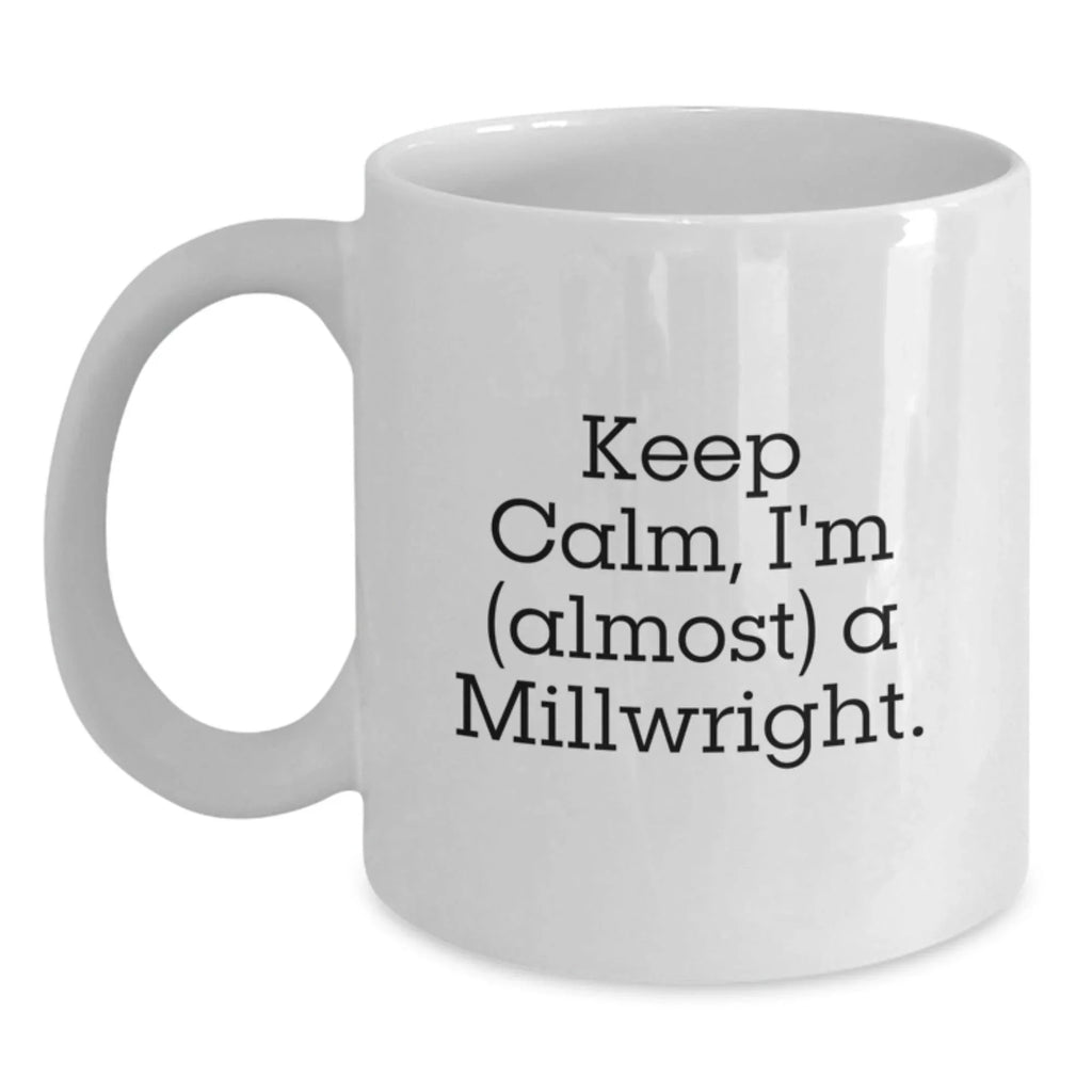 Funny Millwright Gifts from Family to Friends, 'Keep Calm, I'm (almost) A Millwright.' White Coffee Mug for Graduation
