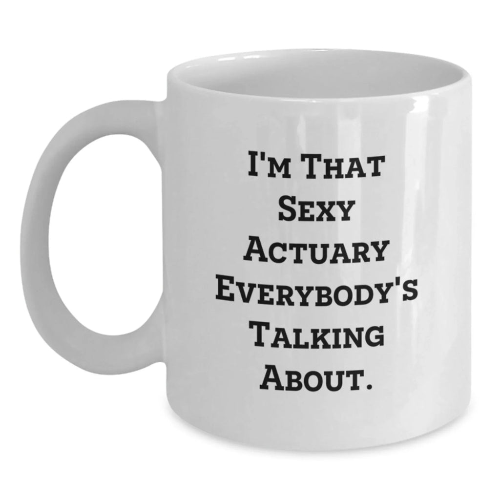 Funny Actuary Gifts for Christmas, I'm That Sexy Actuary Everybody's Talking About White Coffee Mug, Unique White Coffee Mug Gifts from Men to Actuary Friends, 11oz or 15oz Ceramic