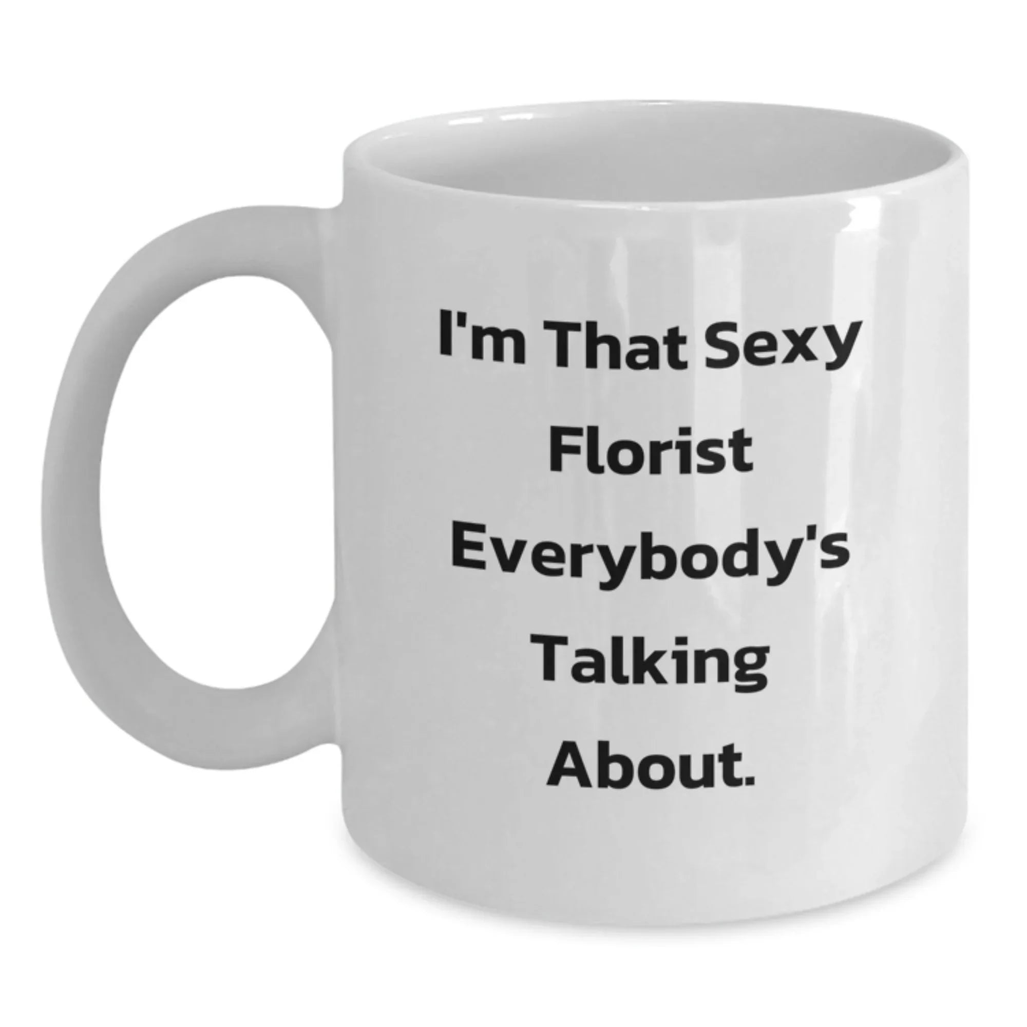 Sexy Florist Gifts from Friends and Family for Florist White Coffee Mug, Funny Quote on White Coffee Mug for Christmas Unique Gifts