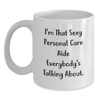 Funny Gifts from Friends for Personal Care Aide - Christmas Unique Mugs, I'm That Sexy Personal Care Aide Everybody's Talking About White Ceramic Coffee Mug