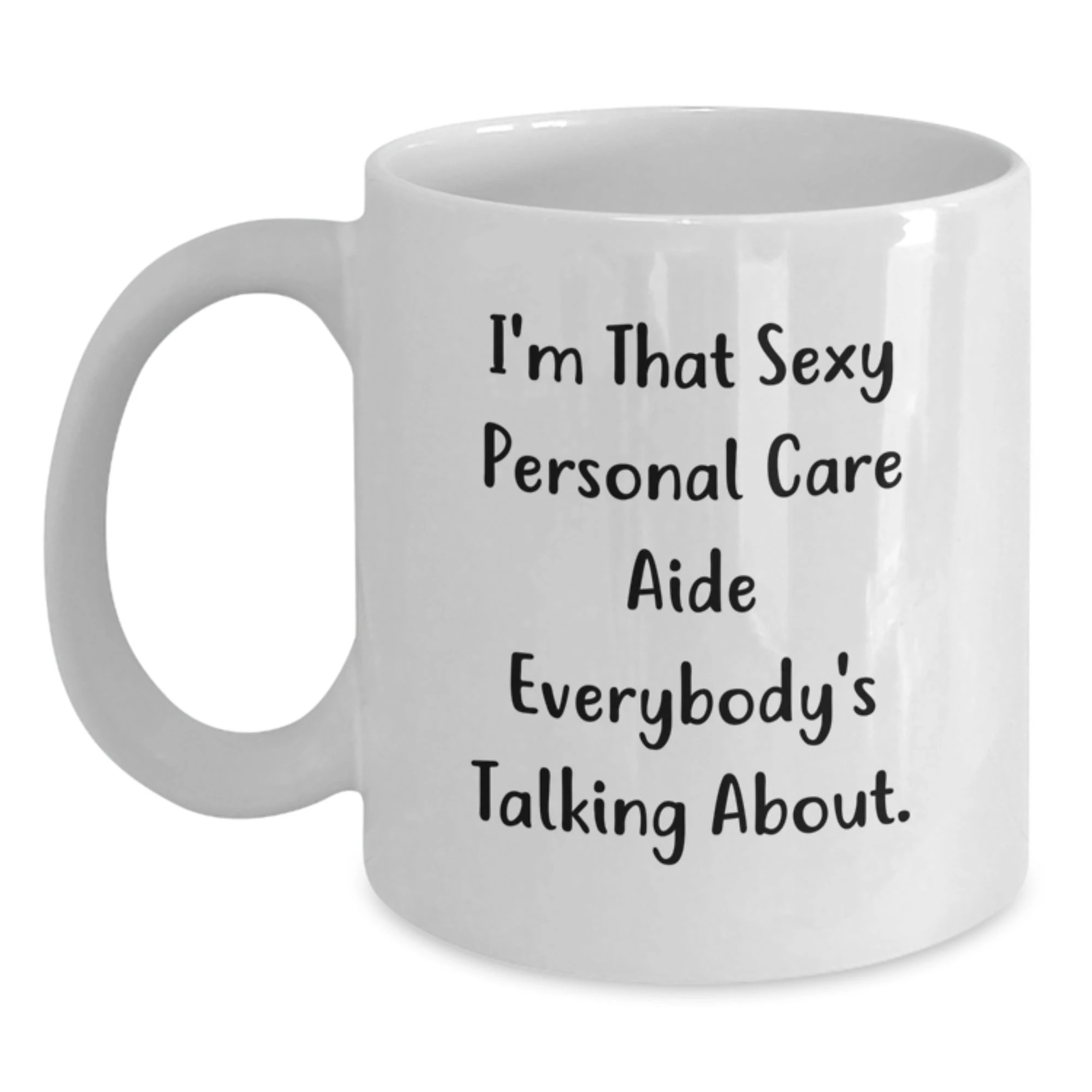 Funny Gifts from Friends for Personal Care Aide - Christmas Unique Mugs, I'm That Sexy Personal Care Aide Everybody's Talking About White Ceramic Coffee Mug