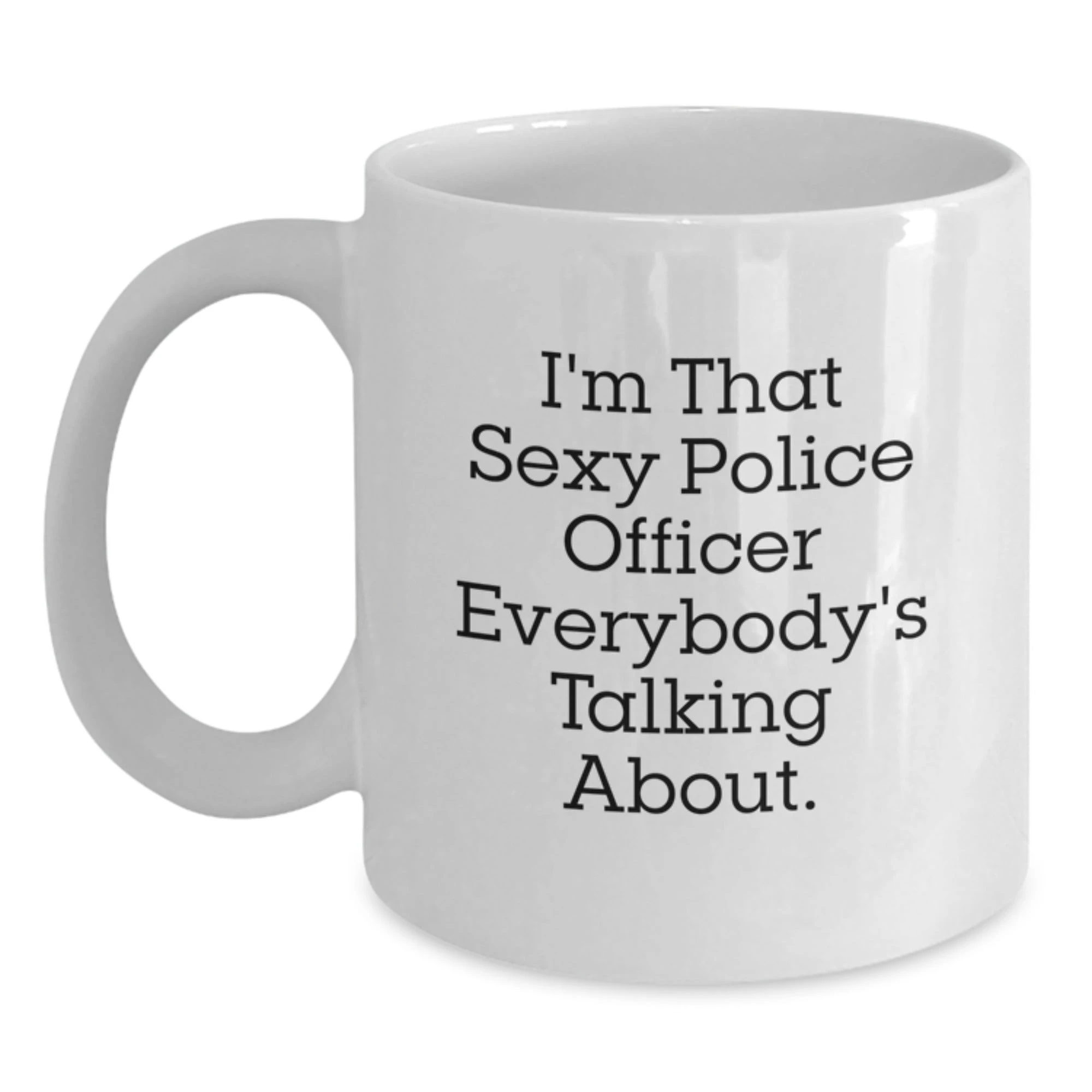 Funny Police Officer Gifts for Her from Men - I'm That Sexy Police Officer Everybody's Talking About White Coffee Mug 11oz/15oz Ceramic