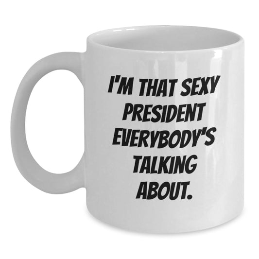 Funny 'I'm That Sexy President Everybody's Talking About' White Coffee Mug, Gifts from Friends, Coworkers, Family to President, White Christmas Unique Office Mugs - Main